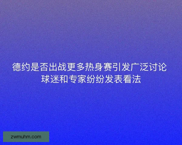 德约是否出战更多热身赛引发广泛讨论 球迷和专家纷纷发表看法
