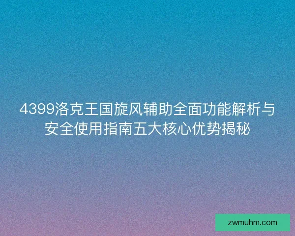 4399洛克王国旋风辅助全面功能解析与安全使用指南五大核心优势揭秘